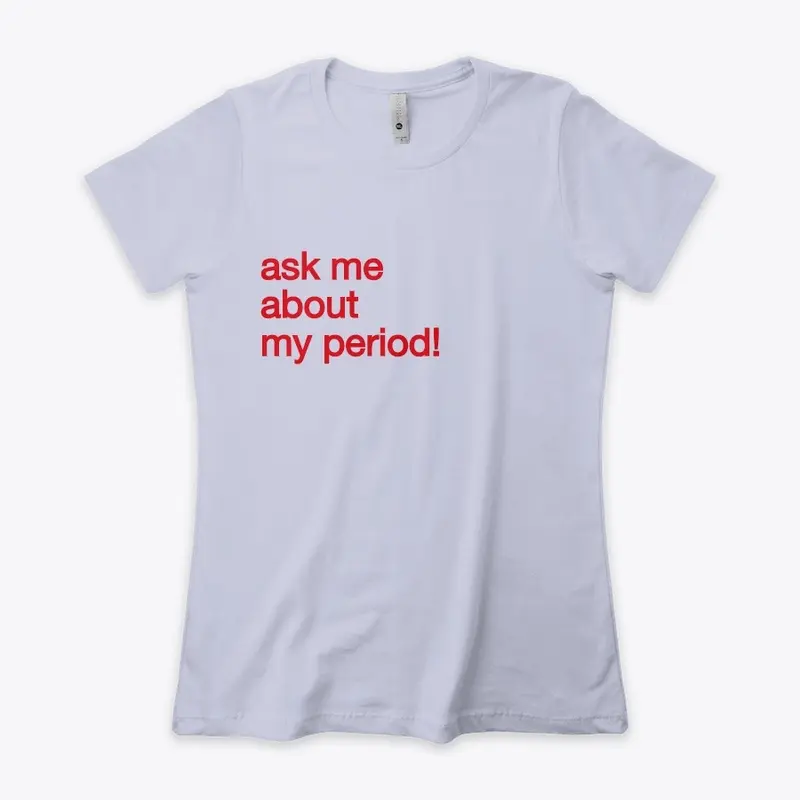 Ask Me About MY PERIOD!