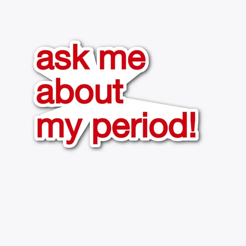 Ask Me About MY PERIOD!